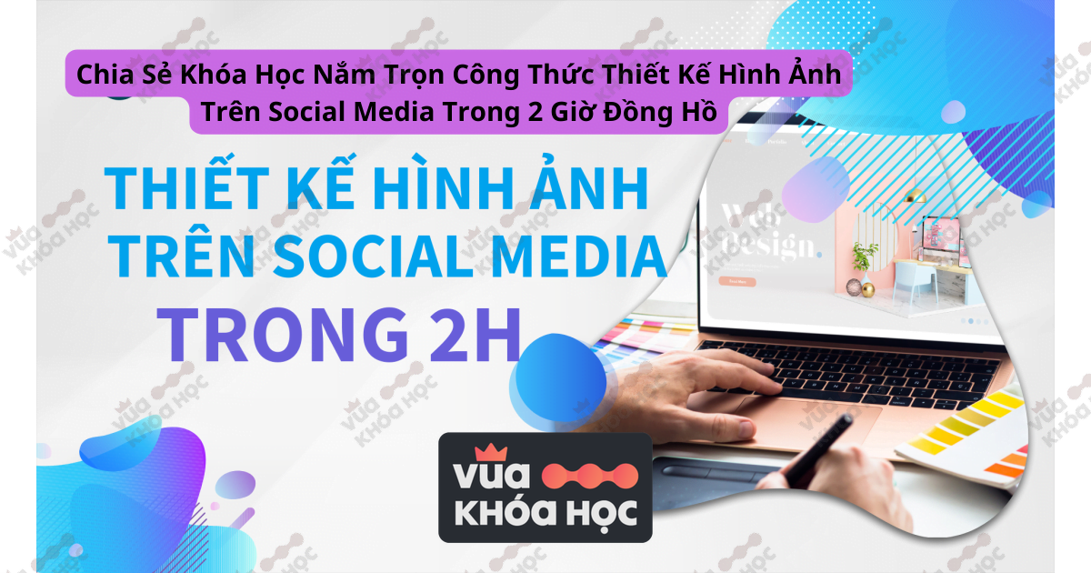 Chia Sẻ Khóa Học Nắm Trọn Công Thức Thiết Kế Hình Ảnh Trên Social Media Trong 2 Giờ Đồng Hồ