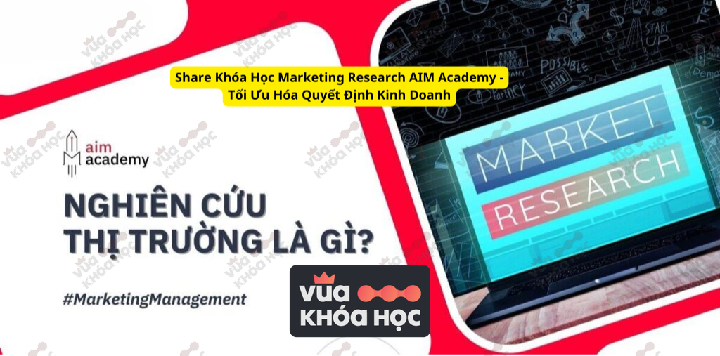 Share Khóa Học Marketing Research AIM Academy – Tối Ưu Hóa Quyết Định Kinh Doanh
