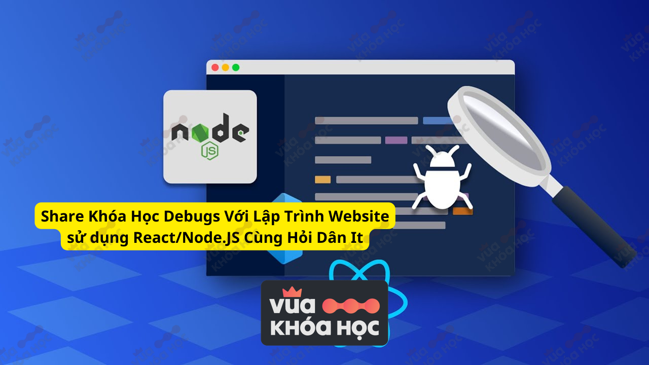 Share Khóa Học Debugs Với Lập Trình Website sử dụng ReactNode.JS Cùng Hỏi Dân IT