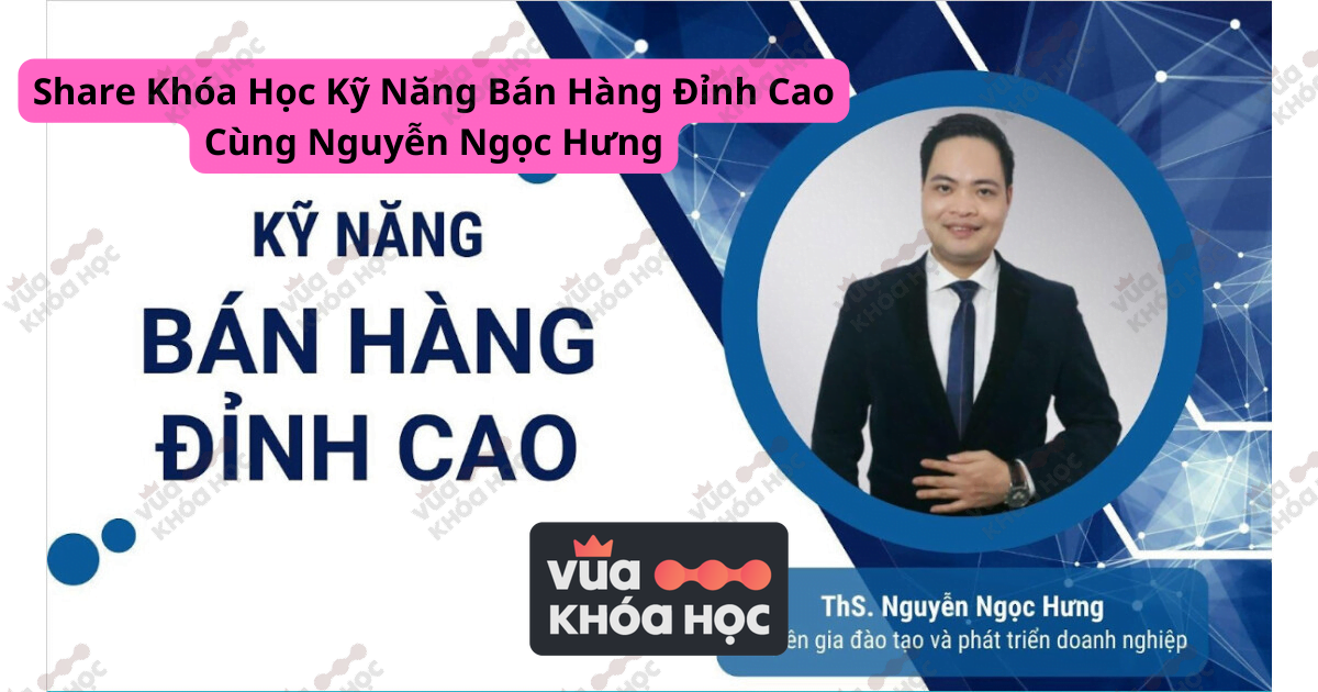 Chia Sẻ Khóa Học Kỹ Năng Bán Hàng Đỉnh Cao Cùng Nguyễn Ngọc Hưng