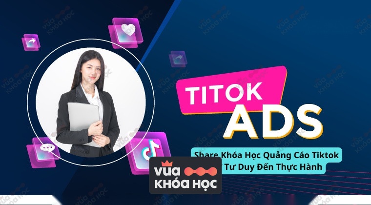 Share Khóa Học Quảng Cáo Tiktok Từ Tư Duy Đến Thực Hành
