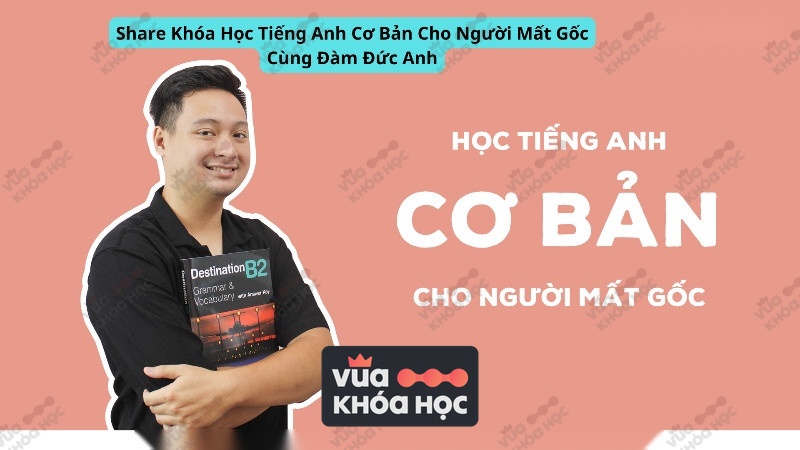 Share Khóa Học Tiếng Anh Cơ Bản Cho Người Mất Gốc Cùng Đàm Đức Anh