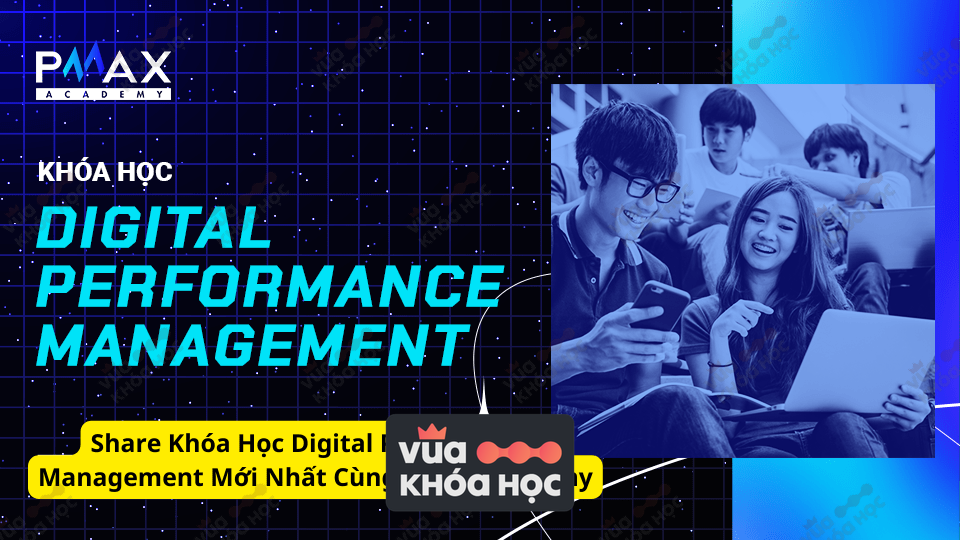 Share Khóa Học Digital Performance Management Mới Nhất Cùng Pmax Academy