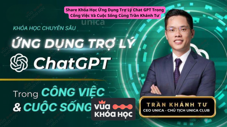 Share Khóa Học Ứng Dụng Trợ Lý Chat GPT Trong Công Việc Và Cuộc Sống Cùng Trần Khánh Tư
