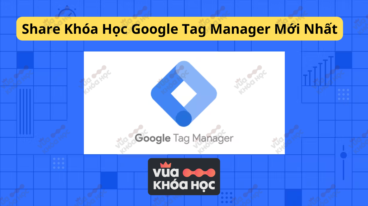 Share Khóa Học Google Tag Manager Mới Nhất