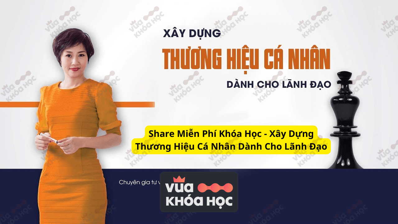 Share Miễn Phí Khóa Học - Xây Dựng Thương Hiệu Cá Nhân Dành Cho Lãnh Đạo